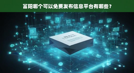 富阳免费发布信息平台全解析
