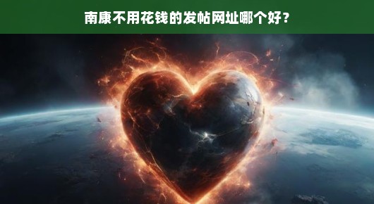 南康免费发帖网址大解析，哪个更合你心意？