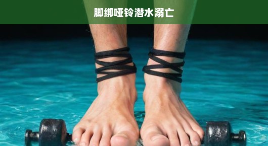 悲剧！潜水爱好者脚绑哑铃竟致溺亡