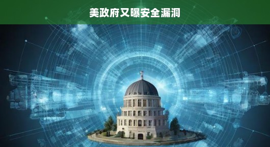 美政府安全漏洞再次曝光，国家安全的紧迫挑战
