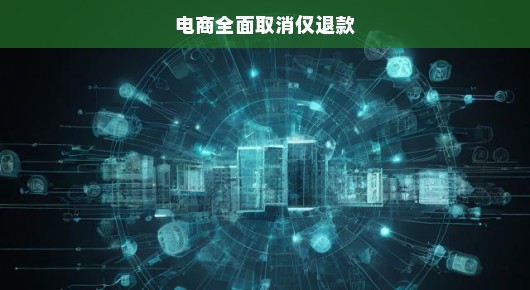 电商全面取消仅退款，重塑消费者信心的时代呼唤