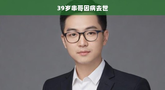 震惊！年轻有为的39岁串哥因病离世