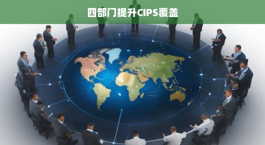 四部门协同发力，加速提升CIPS全球覆盖
