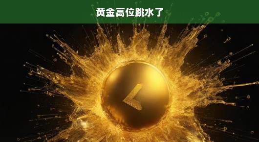 黄金高位跳水了，市场动荡下的黄金投资新态势
