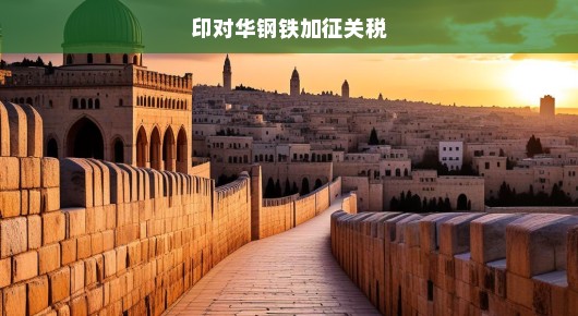 印对华钢铁加征关税，影响与应对之策