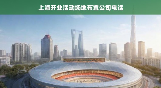 上海开业活动场地布置公司电话—打造完美开业盛典的全方位支持