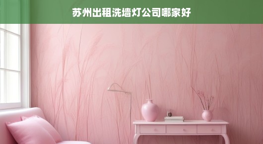 苏州出租洗墙灯公司哪家好，探寻专业品质与服务并重的企业