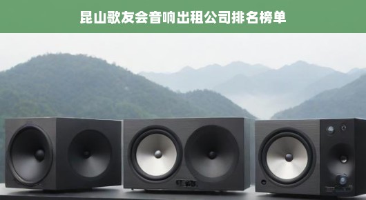 昆山歌友会音响出租公司排名榜单