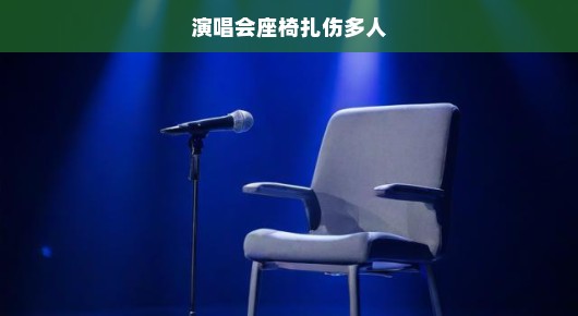 演唱会座椅扎伤多人引发紧急关注