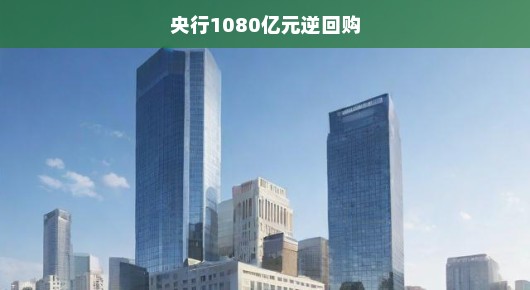 央行逆回购，1080亿元背后的金融调控策略