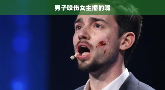 男子咬伤女主播的嘴，震惊与反思