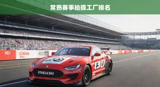 常熟赛事拍摄工厂排名及其影响力分析