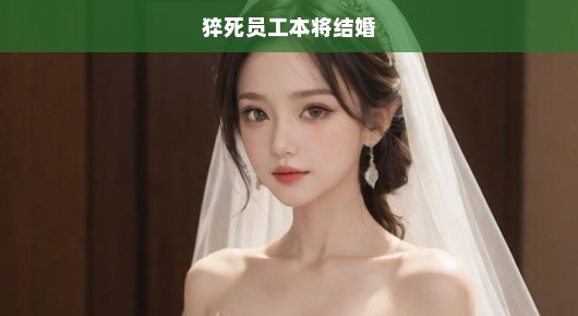 猝死员工即将迎娶新娘，遗憾与反思