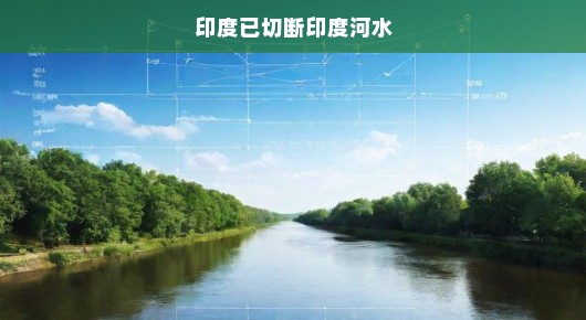 印度已切断印度河水，影响与前景展望