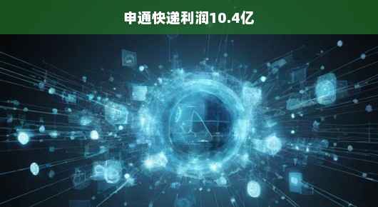 申通快递利润突破十亿大关，揭秘其成功背后的故事