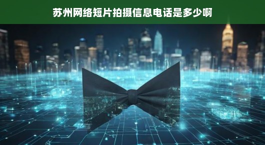 苏州网络短片拍摄信息及联系方式探寻