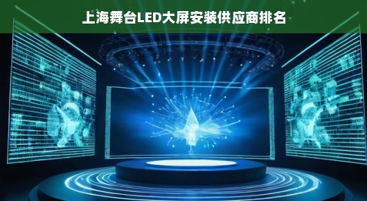 上海舞台LED大屏安装供应商排名