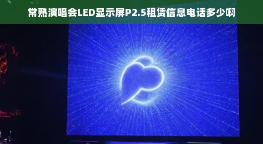 常熟演唱会LED显示屏P2.5租赁信息及联系方式