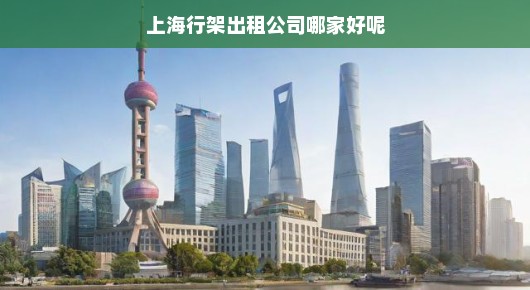 探寻优质服务—上海行架出租公司推荐