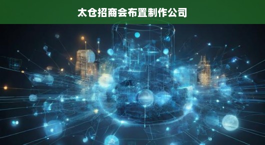 太仓招商会布置制作公司，打造卓越商务体验的专业力量