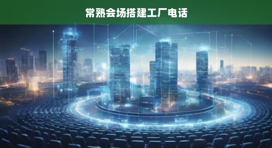 常熟会场搭建工厂电话，专业搭建，品质保障