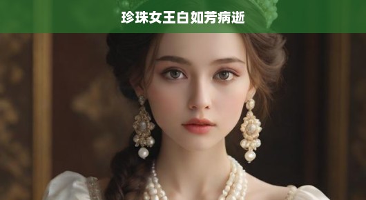 珍珠女王白如芳病逝，巨星陨落，世界为之震惊