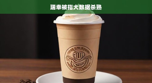 瑞幸咖啡遭遇大数据杀熟风波