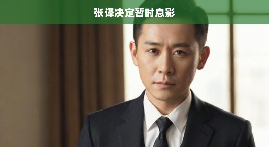张译决定暂时息影，演艺圈与人生的再思考