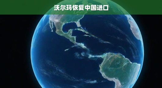全球瞩目，沃尔玛恢复中国进口，深化商贸合作新篇章