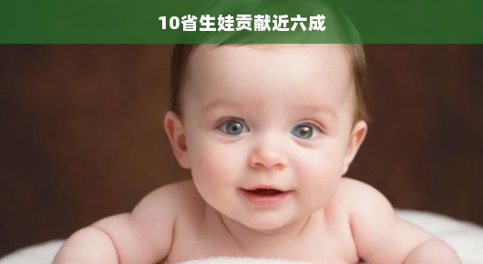 生育贡献瞩目，十省新生儿占比逼近六成