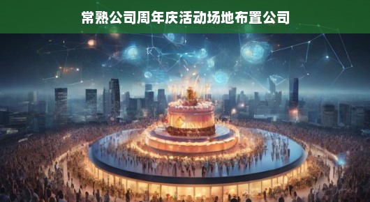 常熟公司周年庆活动场地布置方案
