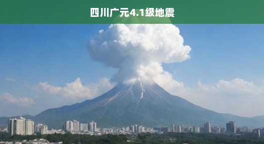 四川广元发生4.1级地震，紧急应对与关切之情