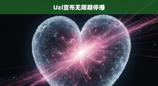 震惊！Uzi宣布无限期停播，粉丝心急如焚