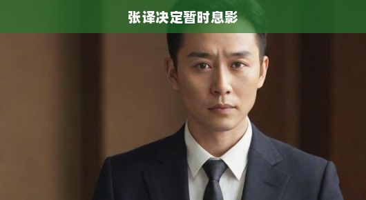 张译决定暂时息影，演技之神的沉寂与期待