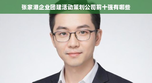 张家港企业团建活动策划公司排名及解析（前十强）