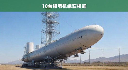 紧急消息！我国首批十台核电机组正式获核准，能源转型迈入新阶段