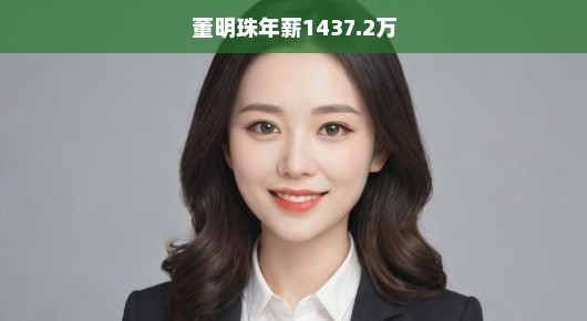 董明珠年薪高达1437.2万，聚焦商界女巨头的薪酬与影响力