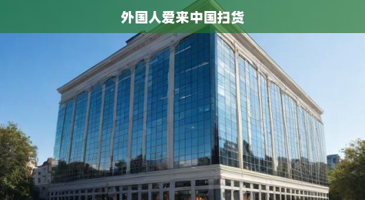 揭秘外国人为何爱来中国扫货