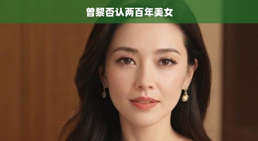 曾黎否认两百年美女，打破谣言，重塑真实形象