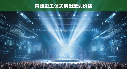 关于常熟竣工仪式演出策划价格的探讨