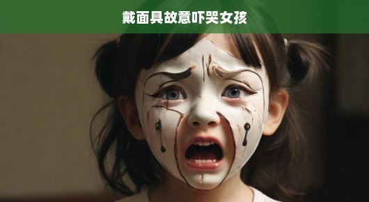 戴面具故意吓哭女孩，一场恶作剧的背后
