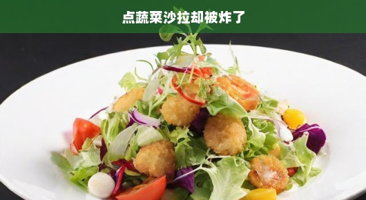 意外惊魂，点蔬菜沙拉却被炸