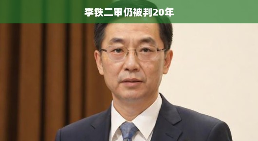 李铁二审仍被判二十年，司法公正与社会反思的迫切需求