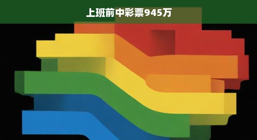 急迫的喜悦，上班前意外中得945万彩票大奖