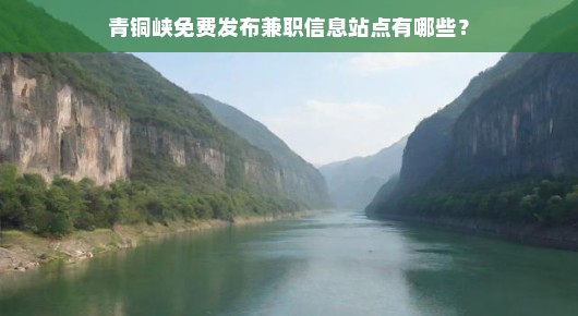 青铜峡免费发布兼职信息站点有哪些？我来给你详细说说