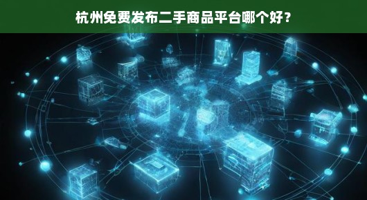 杭州免费发布二手商品平台哪个好