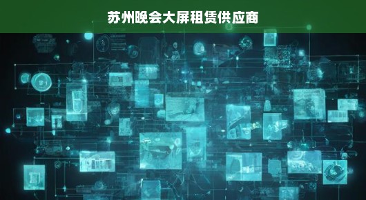 苏州晚会大屏租赁供应商，专业品质与高效服务的典范