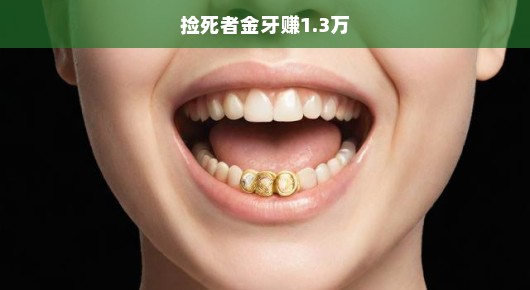 急寻金牙，捡死者金牙赚得高额赏金—揭秘背后的故事