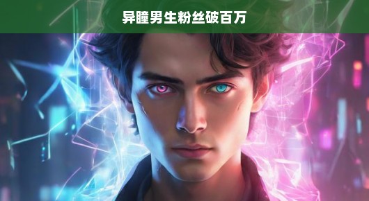 异瞳男生粉丝破百万，瞩目之星的光芒闪耀网络世界