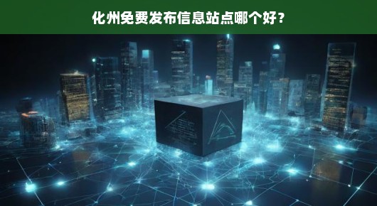 关于化州免费发布信息站点哪个好的探讨